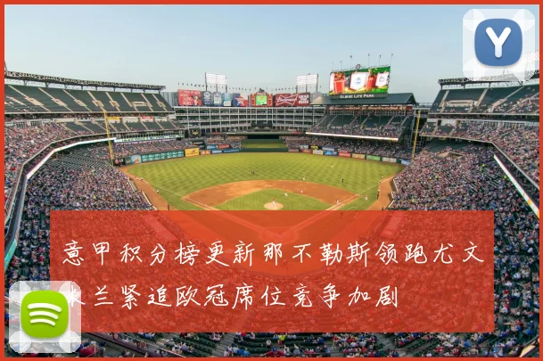 意甲积分榜更新那不勒斯领跑尤文米兰紧追欧冠席位竞争加剧