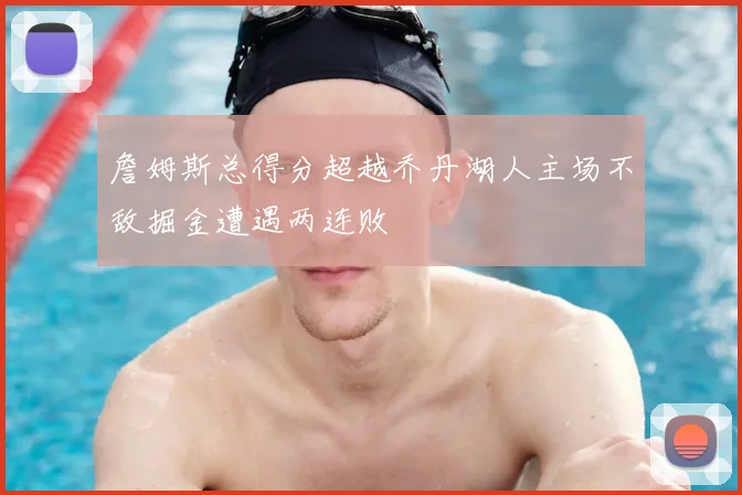 詹姆斯总得分超越乔丹湖人主场不敌掘金遭遇两连败