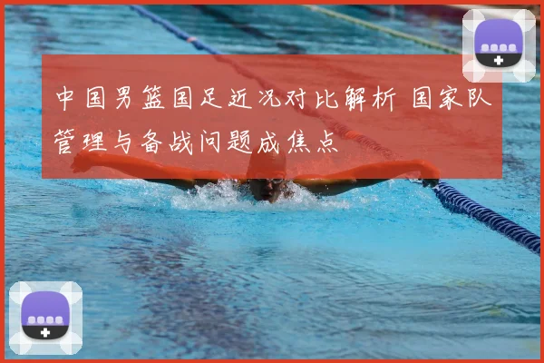 中国男篮国足近况对比解析 国家队管理与备战问题成焦点