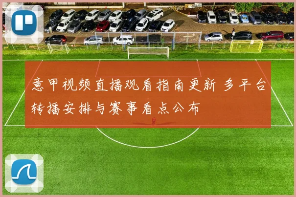 意甲视频直播观看指南更新 多平台转播安排与赛事看点公布