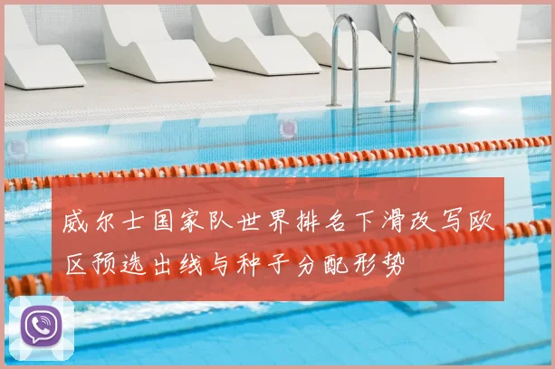 威尔士国家队世界排名下滑改写欧区预选出线与种子分配形势