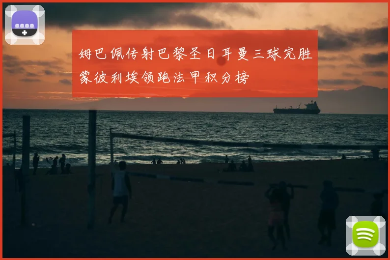 姆巴佩传射巴黎圣日耳曼三球完胜蒙彼利埃领跑法甲积分榜