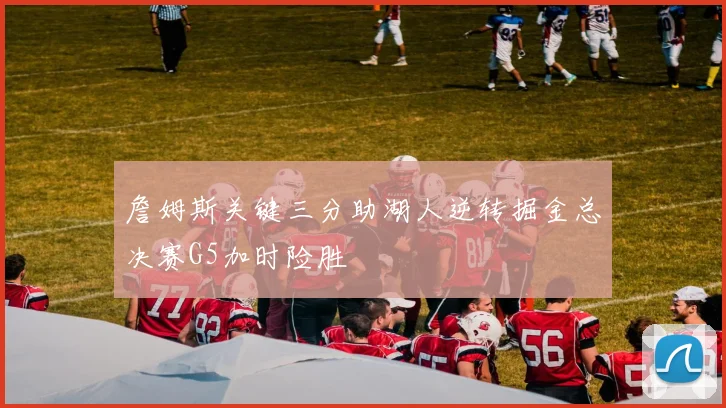 詹姆斯关键三分助湖人逆转掘金总决赛G5加时险胜