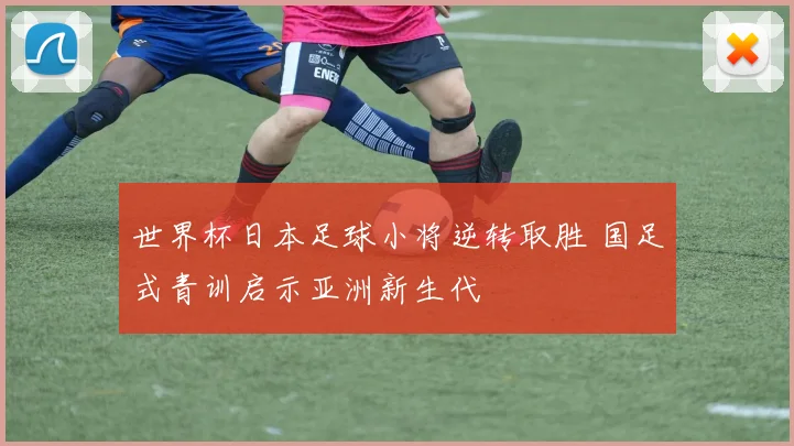 世界杯日本足球小将逆转取胜 国足式青训启示亚洲新生代