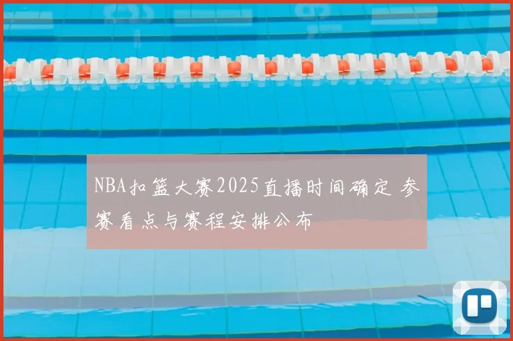 NBA扣篮大赛2025直播时间确定 参赛看点与赛程安排公布