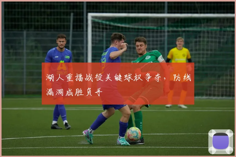 湖人重播战役关键球权争夺,防线漏洞成胜负手