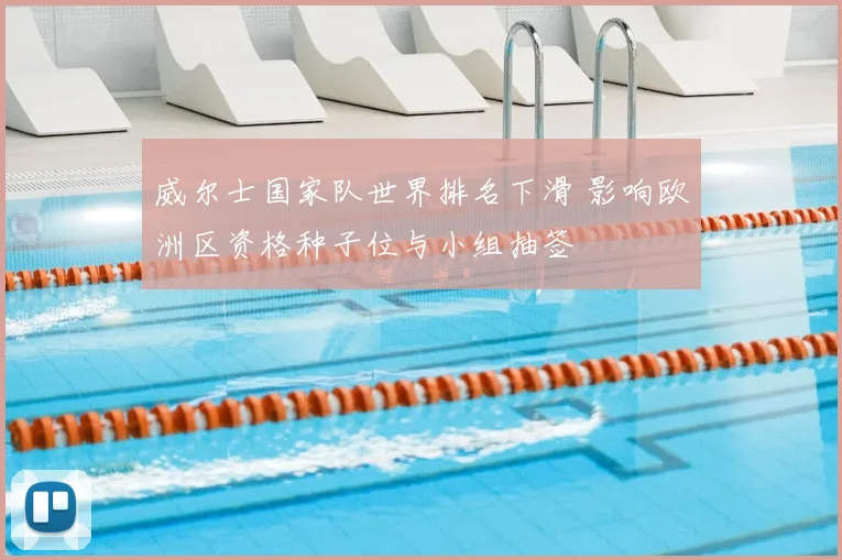 威尔士国家队世界排名下滑 影响欧洲区资格种子位与小组抽签