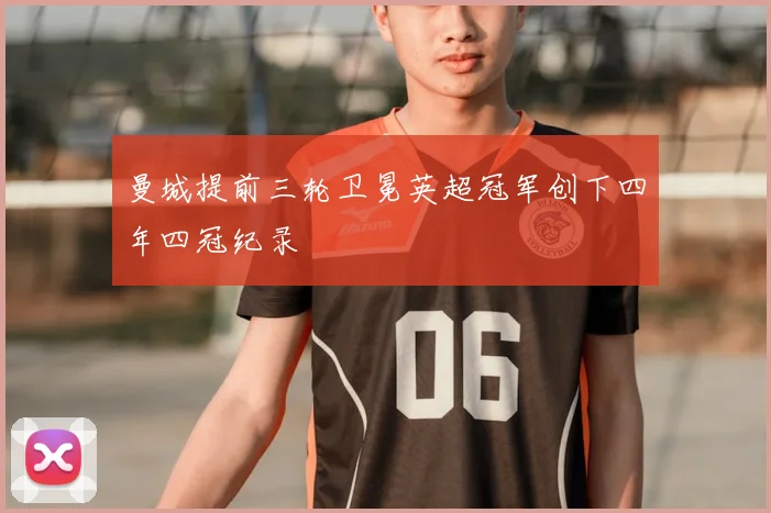 曼城提前三轮卫冕英超冠军创下四年四冠纪录