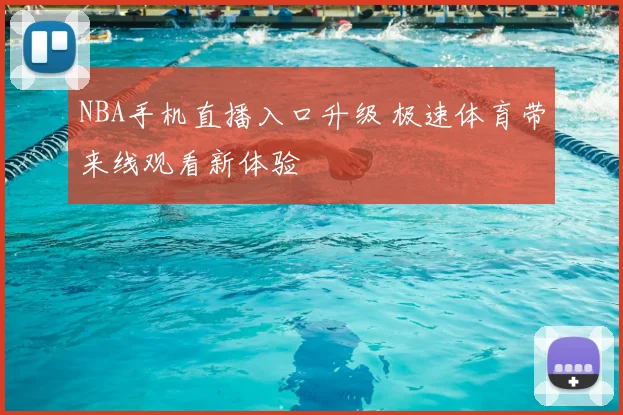 NBA手机直播入口升级 极速体育带来线观看新体验