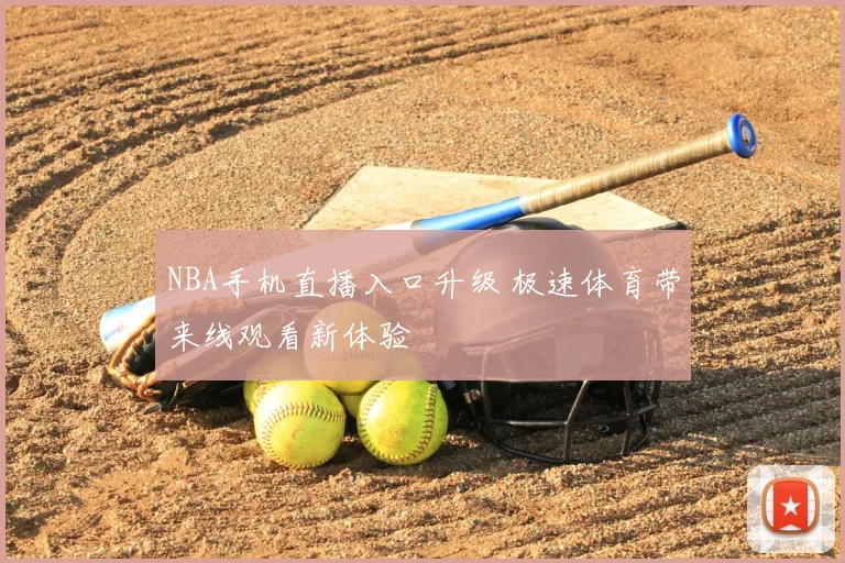 NBA手机直播入口升级 极速体育带来线观看新体验