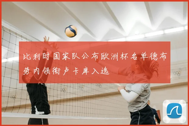 比利时国家队公布欧洲杯名单德布劳内领衔卢卡库入选