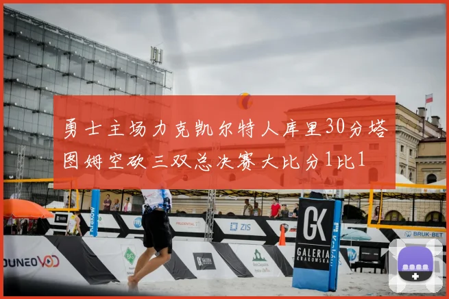 勇士主场力克凯尔特人库里30分塔图姆空砍三双总决赛大比分1比1