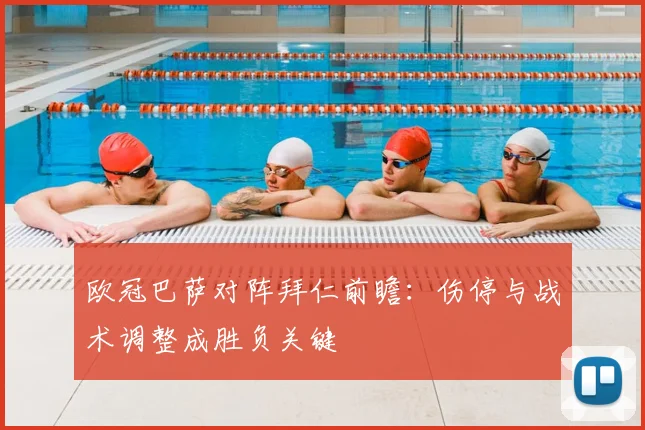 欧冠巴萨对阵拜仁前瞻：伤停与战术调整成胜负关键