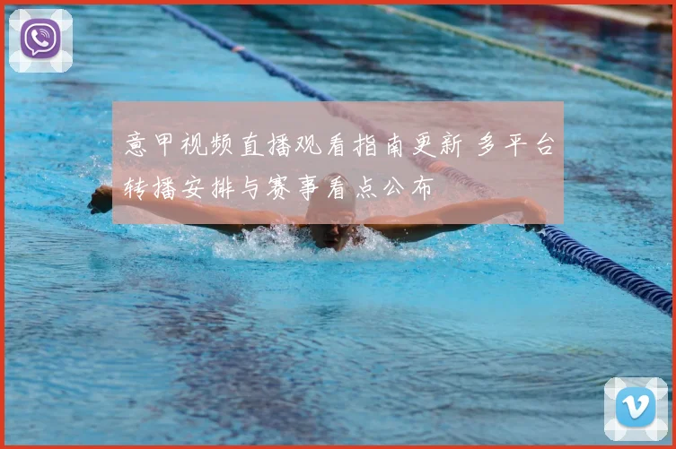 意甲视频直播观看指南更新 多平台转播安排与赛事看点公布