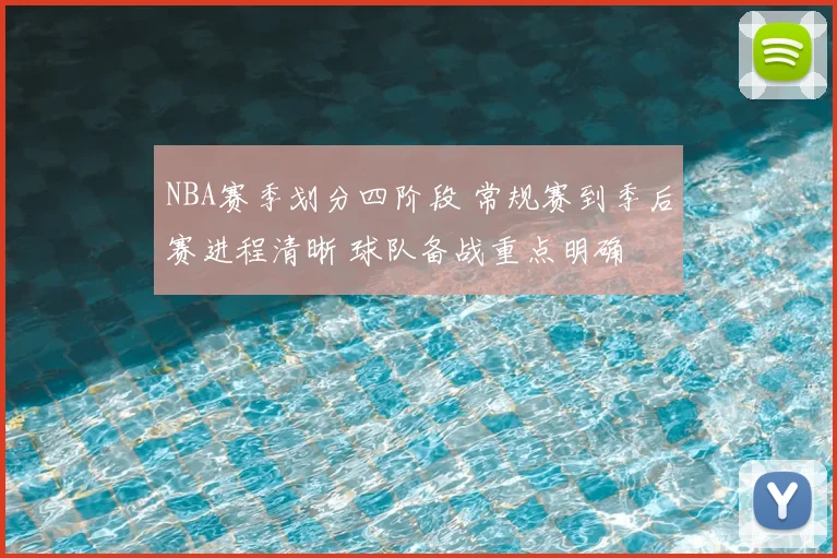 NBA赛季划分四阶段 常规赛到季后赛进程清晰 球队备战重点明确