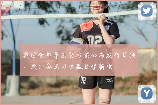 奥运会邮票发行方案公布发行日期、设计亮点与收藏价值解读