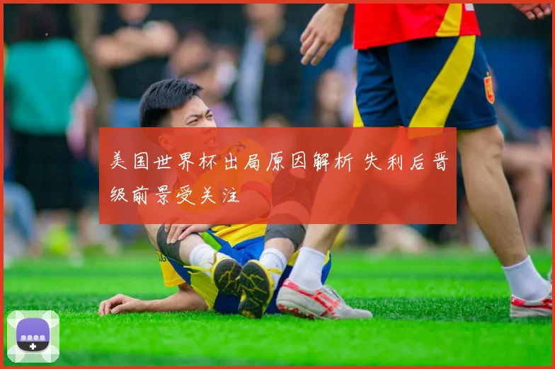 美国世界杯出局原因解析 失利后晋级前景受关注