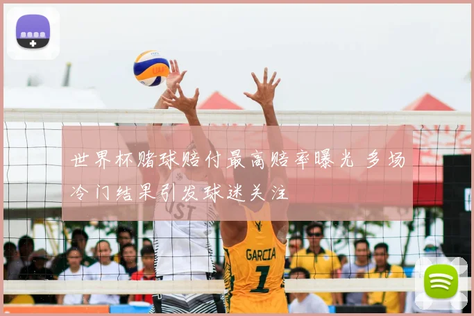 世界杯赌球赔付最高赔率曝光 多场冷门结果引发球迷关注