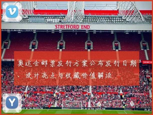 奥运会邮票发行方案公布发行日期、设计亮点与收藏价值解读