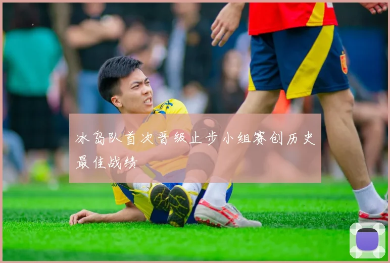 冰岛队首次晋级止步小组赛创历史最佳战绩