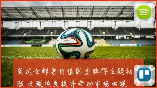 奥运会邮票价值因金牌得主题材上涨 收藏热度提升带动市场回暖