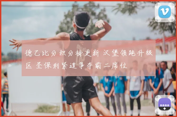 德乙比分积分榜更新 汉堡领跑升级区 圣保利紧追争夺前二席位