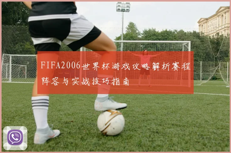 FIFA2006世界杯游戏攻略解析赛程阵容与实战技巧指南