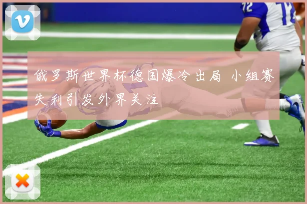 俄罗斯世界杯德国爆冷出局 小组赛失利引发外界关注