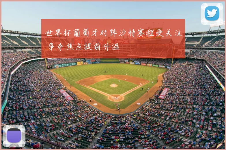 世界杯葡萄牙对阵沙特赛程受关注 争夺焦点提前升温