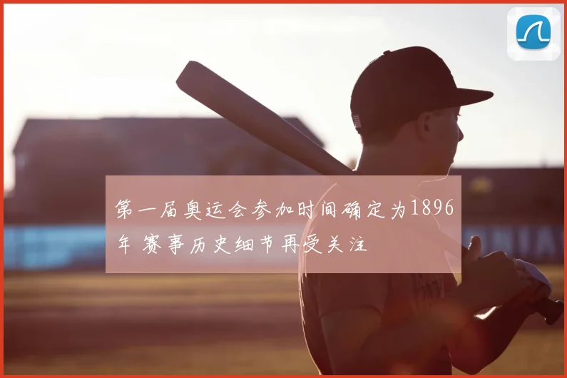 第一届奥运会参加时间确定为1896年 赛事历史细节再受关注
